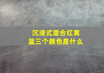 沉浸式混合红黄蓝三个颜色是什么