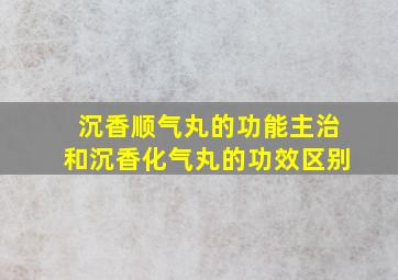 沉香顺气丸的功能主治和沉香化气丸的功效区别