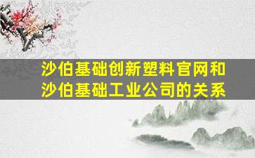 沙伯基础创新塑料官网和沙伯基础工业公司的关系