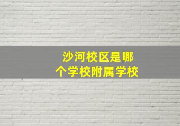 沙河校区是哪个学校附属学校