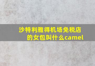 沙特利雅得机场免税店的女包叫什么camel