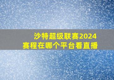 沙特超级联赛2024赛程在哪个平台看直播