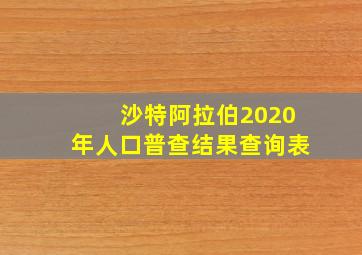 沙特阿拉伯2020年人口普查结果查询表