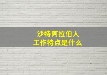 沙特阿拉伯人工作特点是什么