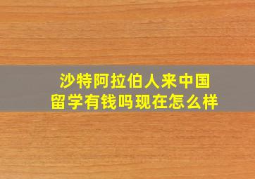 沙特阿拉伯人来中国留学有钱吗现在怎么样