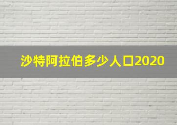 沙特阿拉伯多少人口2020