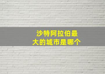 沙特阿拉伯最大的城市是哪个