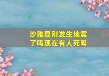 沙雅县刚发生地震了吗现在有人死吗