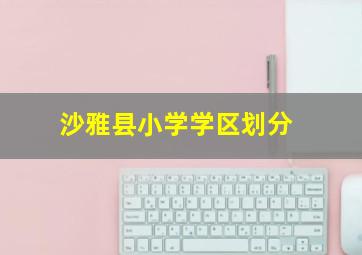 沙雅县小学学区划分