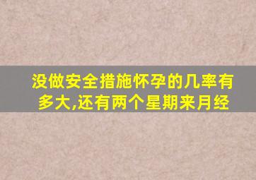 没做安全措施怀孕的几率有多大,还有两个星期来月经