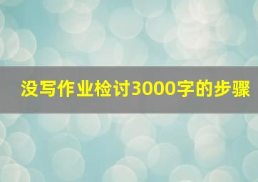 没写作业检讨3000字的步骤