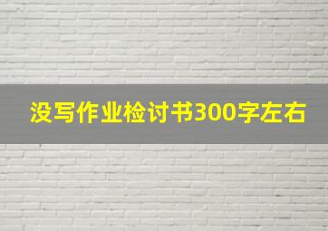 没写作业检讨书300字左右