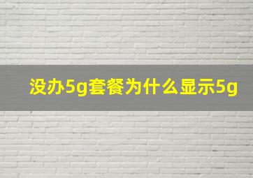 没办5g套餐为什么显示5g