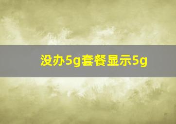 没办5g套餐显示5g