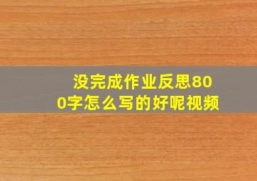 没完成作业反思800字怎么写的好呢视频