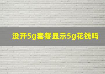 没开5g套餐显示5g花钱吗