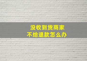 没收到货商家不给退款怎么办