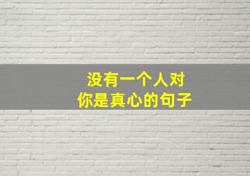 没有一个人对你是真心的句子