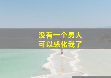 没有一个男人可以感化我了