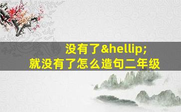 没有了…就没有了怎么造句二年级