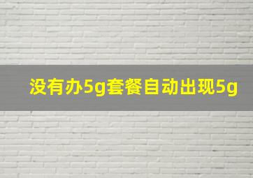 没有办5g套餐自动出现5g