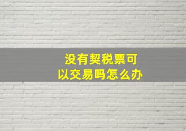 没有契税票可以交易吗怎么办