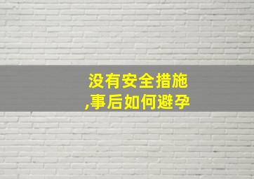 没有安全措施,事后如何避孕