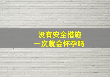 没有安全措施一次就会怀孕吗