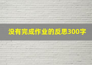 没有完成作业的反思300字