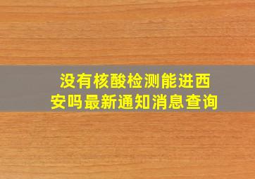 没有核酸检测能进西安吗最新通知消息查询