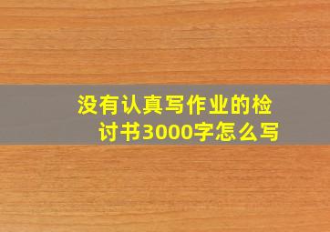 没有认真写作业的检讨书3000字怎么写