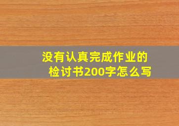 没有认真完成作业的检讨书200字怎么写