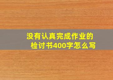 没有认真完成作业的检讨书400字怎么写