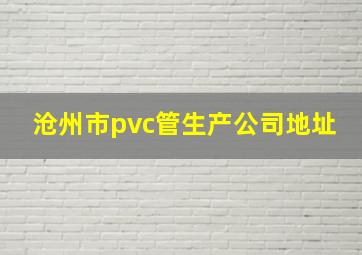 沧州市pvc管生产公司地址