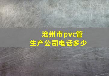 沧州市pvc管生产公司电话多少