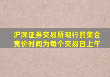 沪深证券交易所现行的集合竞价时间为每个交易日上午