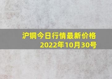 沪铜今日行情最新价格2022年10月30号