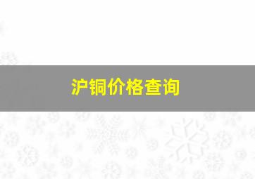 沪铜价格查询