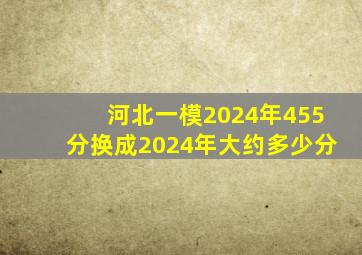 河北一模2024年455分换成2024年大约多少分