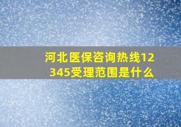 河北医保咨询热线12345受理范围是什么