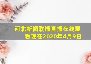 河北新闻联播直播在线观看现在2020年4月9日