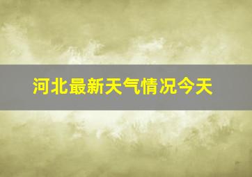 河北最新天气情况今天