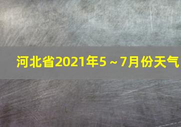 河北省2021年5～7月份天气