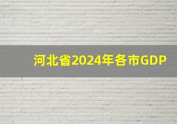 河北省2024年各市GDP