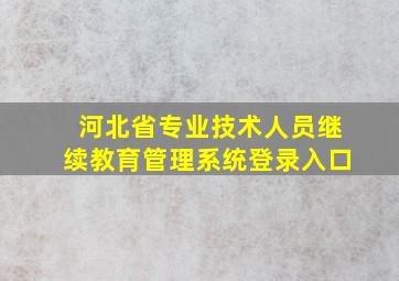 河北省专业技术人员继续教育管理系统登录入口