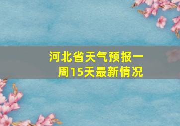 河北省天气预报一周15天最新情况