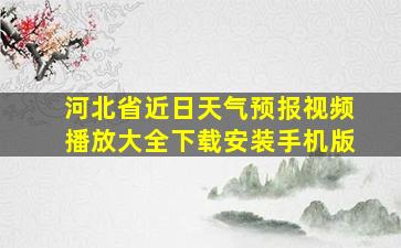 河北省近日天气预报视频播放大全下载安装手机版