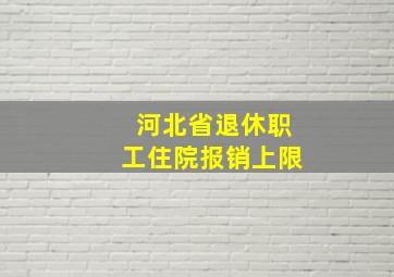 河北省退休职工住院报销上限