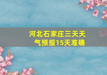 河北石家庄三天天气预报15天准确