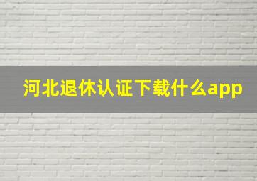 河北退休认证下载什么app